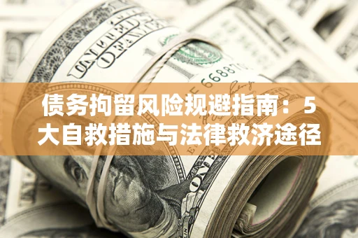 北京债务拘留风险规避指南：5大自救措施与法律救济途径