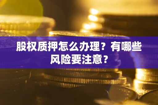 北京股权质押怎么办理？有哪些风险要注意？