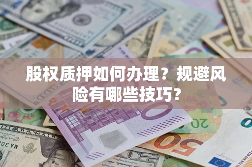 北京股权质押如何办理？规避风险有哪些技巧？
