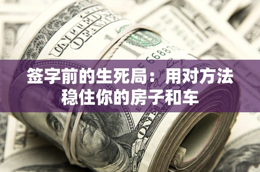 北京签字前的生死局：用对方法稳住你的房子和车