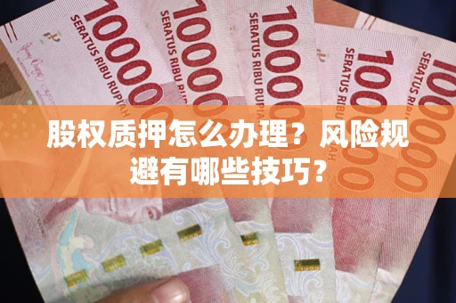 北京股权质押怎么办理？风险规避有哪些技巧？
