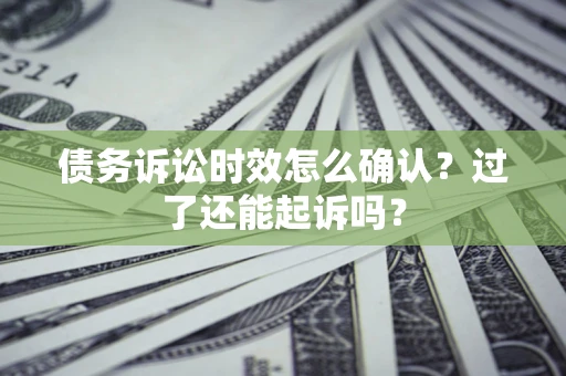 北京债务诉讼时效怎么确认？过了还能起诉吗？