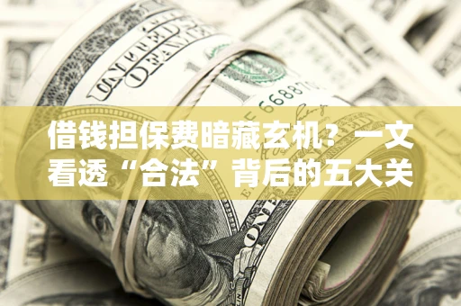 北京借钱担保费暗藏玄机？一文看透“合法”背后的五大关键陷阱