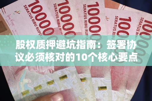 北京股权质押避坑指南:签署协议必须核对的10个核心要点 北京股权质押避坑指南:签署协议必须核对的10个核心要点