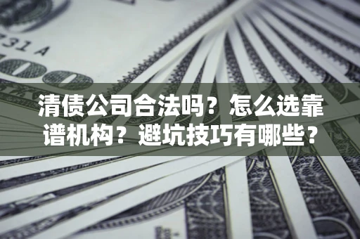 北京清债公司合法吗？怎么选靠谱机构？避坑技巧有哪些？