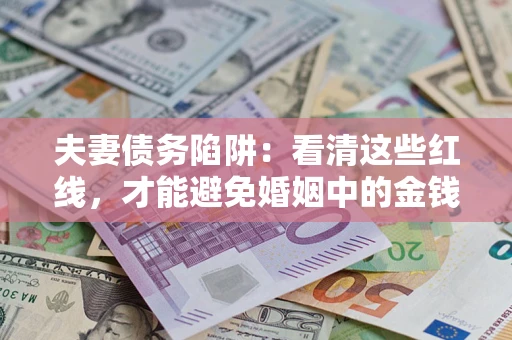 北京夫妻债务陷阱：看清这些红线，才能避免婚姻中的金钱危机