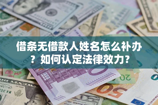 北京借条无借款人姓名怎么补办？如何认定法律效力？