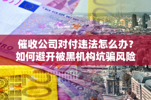 北京催收公司对付违法怎么办？如何避开被黑机构坑骗风险