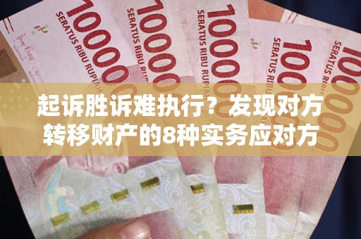 北京起诉胜诉难执行？发现对方转移财产的8种实务应对方案
