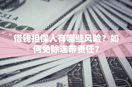 北京借钱担保人有哪些风险？如何免除连带责任？