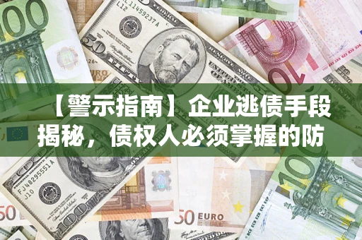 北京【警示指南】企业逃债手段揭秘，债权人必须掌握的防坑宝典