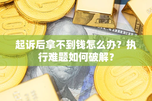 北京起诉后拿不到钱怎么办?执行难题如何破解? 北京起诉后拿不到钱怎么办?执行难题如何破解?
