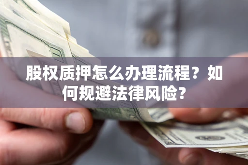 北京股权质押怎么办理流程？如何规避法律风险？