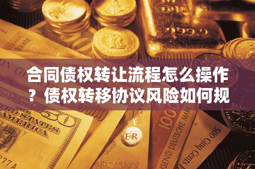 北京合同债权转让流程怎么操作？债权转移协议风险如何规避？