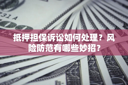 北京抵押担保诉讼如何处理？风险防范有哪些妙招？