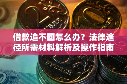 北京借款追不回怎么办？法律途径所需材料解析及操作指南