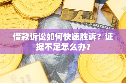 北京借款诉讼如何快速胜诉？证据不足怎么办？
