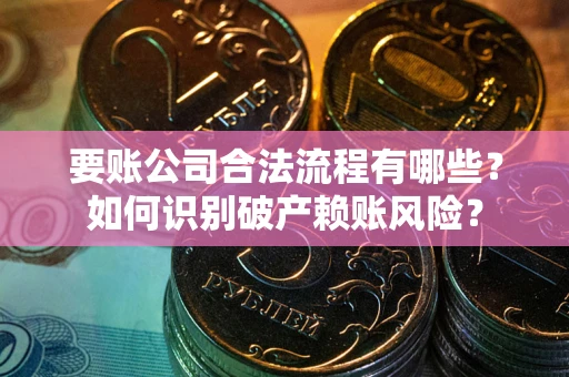 北京要账公司合法流程有哪些？如何识别破产赖账风险？