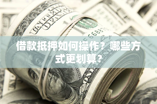 北京借款抵押如何操作？哪些方式更划算？