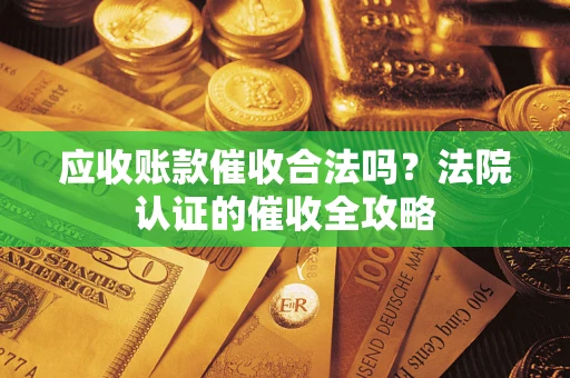 北京应收账款催收合法吗？法院认证的催收全攻略