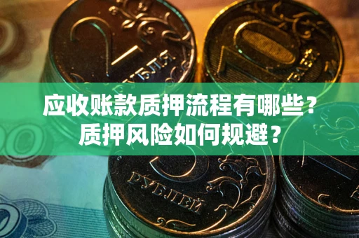 北京应收账款质押流程有哪些？质押风险如何规避？