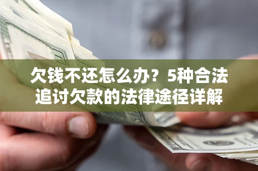 北京欠钱不还怎么办？5种合法追讨欠款的法律途径详解