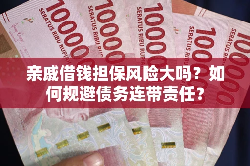 北京亲戚借钱担保风险大吗？如何规避债务连带责任？