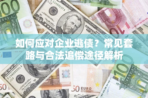 北京如何应对企业逃债？常见套路与合法追偿途径解析