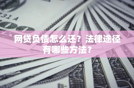 北京网贷负债怎么还？法律途径有哪些方法？