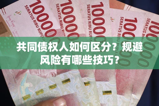 北京共同债权人如何区分？规避风险有哪些技巧？