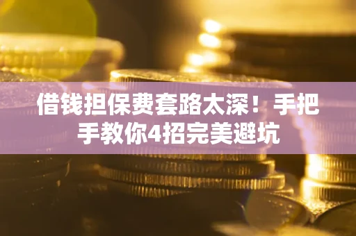 北京借钱担保费套路太深！手把手教你4招完美避坑
