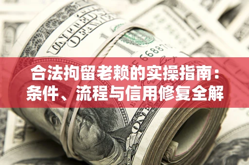 北京合法拘留老赖的实操指南:条件、流程与信用修复全解析 北京合法拘留老赖的实操指南:条件、流程与信用修复全解析