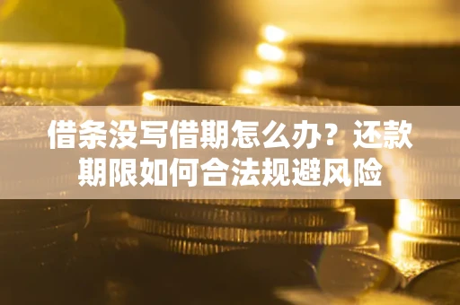 北京借条没写借期怎么办？还款期限如何合法规避风险