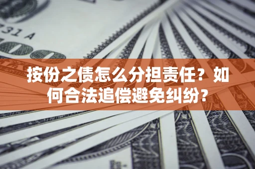 北京按份之债怎么分担责任？如何合法追偿避免纠纷？