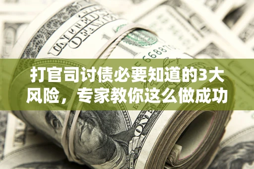 北京打官司讨债必要知道的3大风险，专家教你这么做成功率飙升